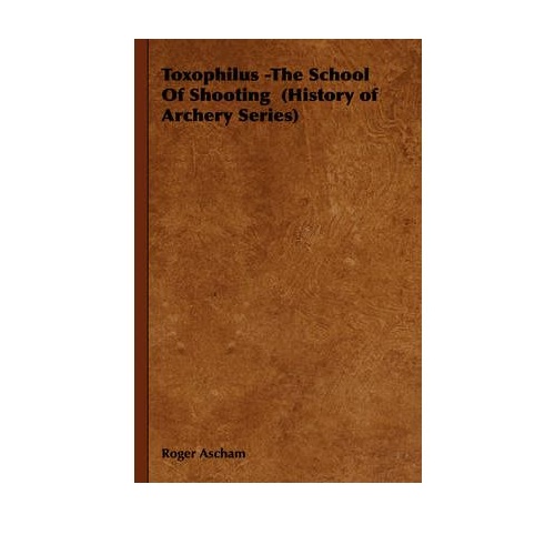 Toxophilus - The School of Shooting (History of Archery Series)
